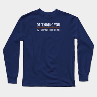 OFFENSIVE / OFFENDING YOU IS THERAPEUTIC TO ME Long Sleeve T-Shirt